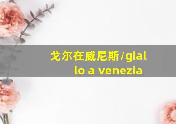 戈尔在威尼斯/giallo a venezia